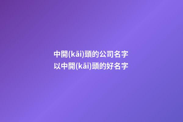 中開(kāi)頭的公司名字 以中開(kāi)頭的好名字-第1張-公司起名-玄機(jī)派
